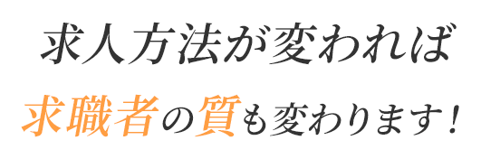 求人方法が変われば求職者の質も変わります！