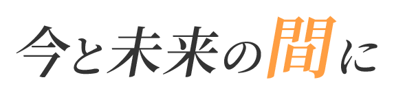 今と未来の間に